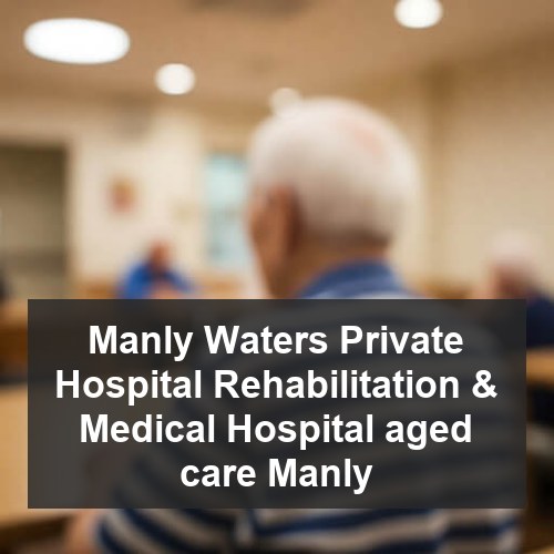 Manly Waters Private Hospital Rehabilitation & Medical Hospital aged care Manly