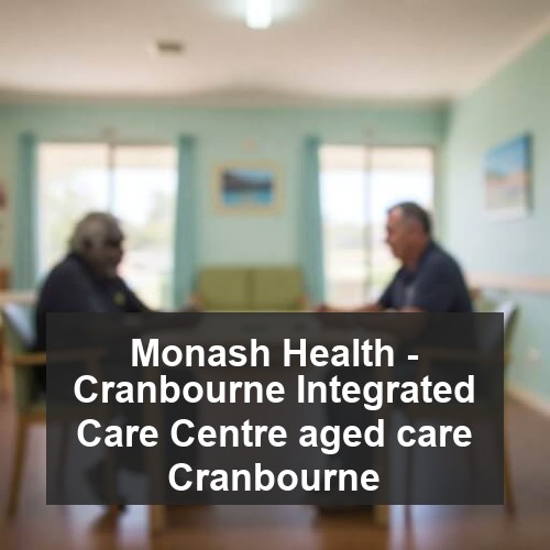 Monash Health - Cranbourne Integrated Care Centre aged care Cranbourne